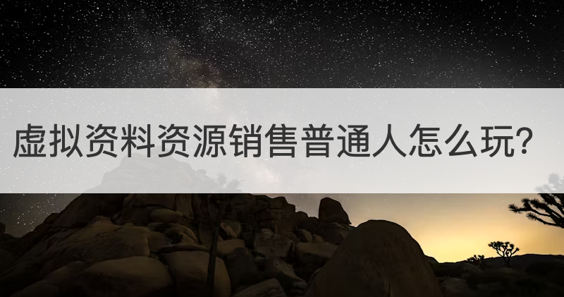 虚拟资料资源销售普通人怎么玩