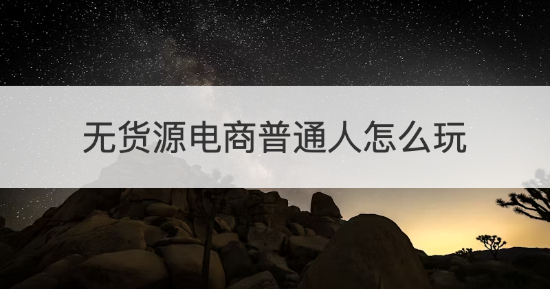 无货源电商普通人怎么玩