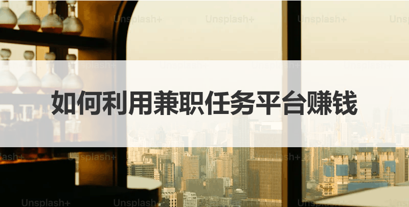如何利用兼职任务平台赚钱？一篇文章带你了解