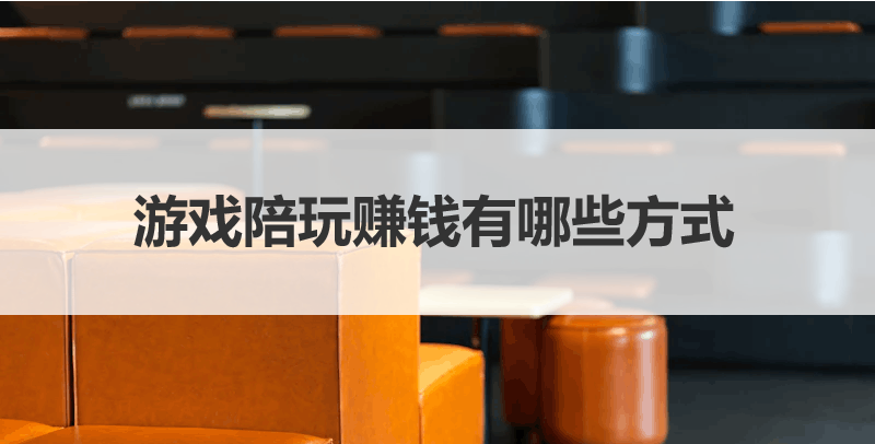 游戏陪玩赚钱有哪些方式，适合普通人吗？