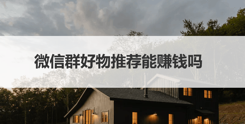 微信群好物推荐能赚钱吗，需要怎么做？