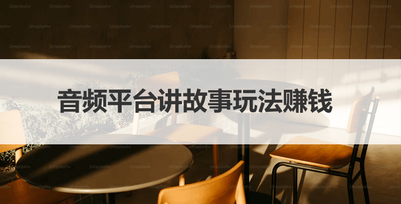 音频平台讲故事还能赚钱？一文带你搞懂玩法