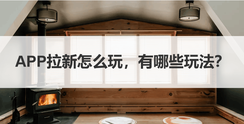 APP拉新怎么玩，有哪些玩法？