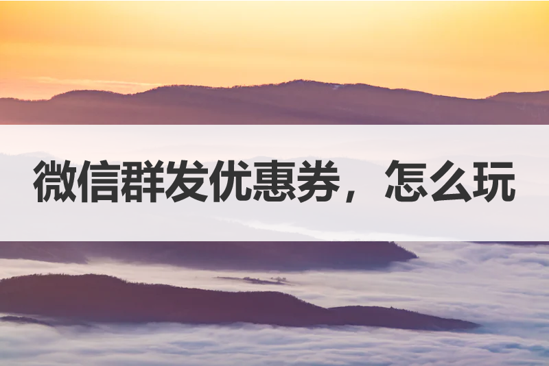 微信群发优惠券，带你解锁微信群带货赚钱玩法