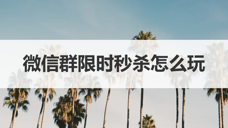 微信群限时秒杀怎么玩？如何引爆带货