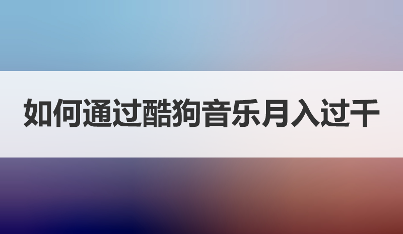 如何通过酷狗音乐歌单玩法月入过千，一文带你讲明白