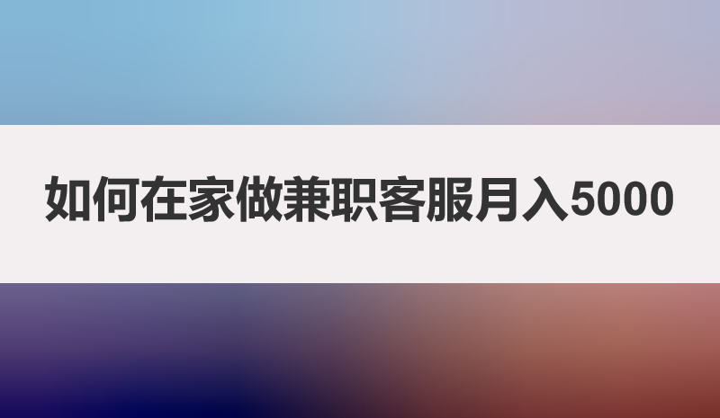 如何在家做兼职客服月入5000