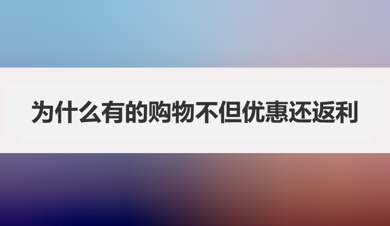 为什么有的购物不但优惠还返利？