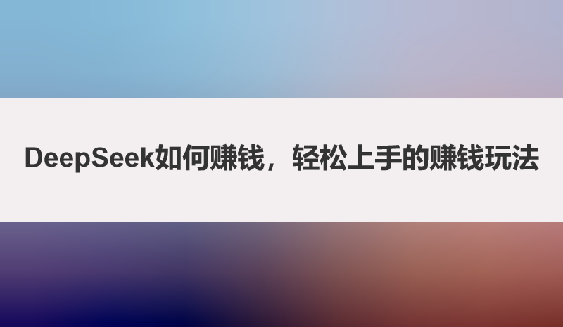 DeepSeek如何赚钱，轻松上手的赚钱玩法