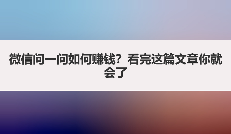 微信问一问如何赚钱？看完这篇文章你就会了