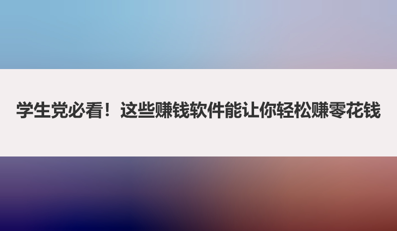 学生党必看！这些赚钱软件能让你轻松赚零花钱