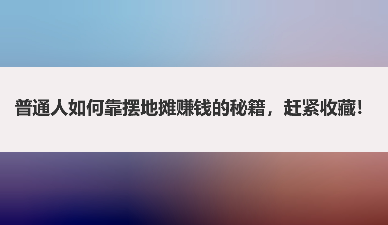 普通人如何靠摆地摊赚钱的秘籍，赶紧收藏！