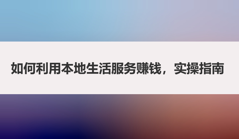 如何利用本地生活服务赚钱，实操指南