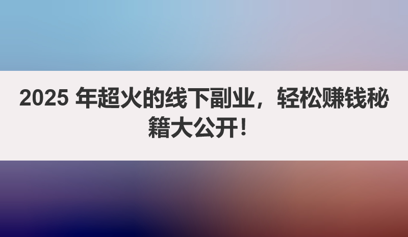 2025 年超火的线下副业，轻松赚钱秘籍大公开！
